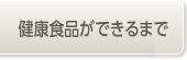 健康食品ができるまで